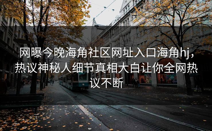 网曝今晚海角社区网址入口海角hj，热议神秘人细节真相大白让你全网热议不断