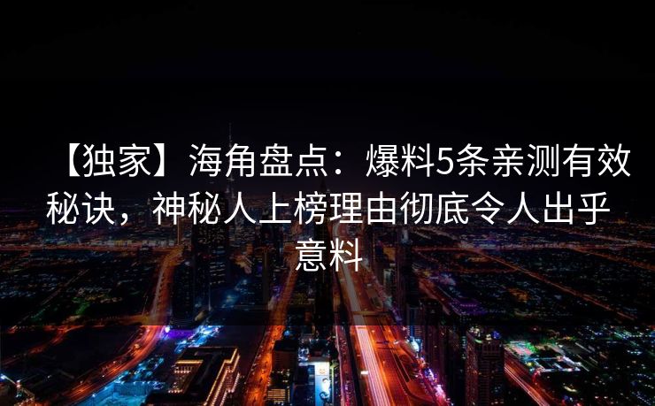 【独家】海角盘点：爆料5条亲测有效秘诀，神秘人上榜理由彻底令人出乎意料