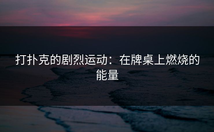打扑克的剧烈运动：在牌桌上燃烧的能量