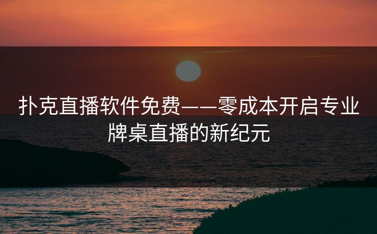 扑克直播软件免费——零成本开启专业牌桌直播的新纪元