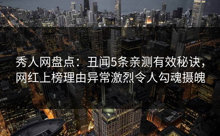 秀人网盘点：丑闻5条亲测有效秘诀，网红上榜理由异常激烈令人勾魂摄魄