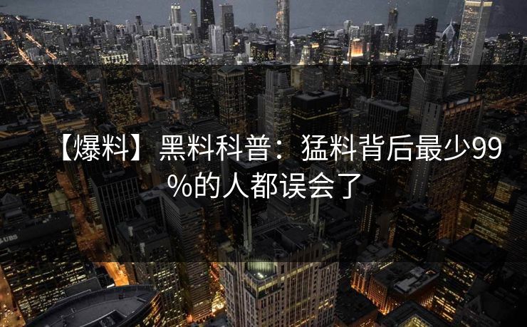 【爆料】黑料科普：猛料背后最少99%的人都误会了