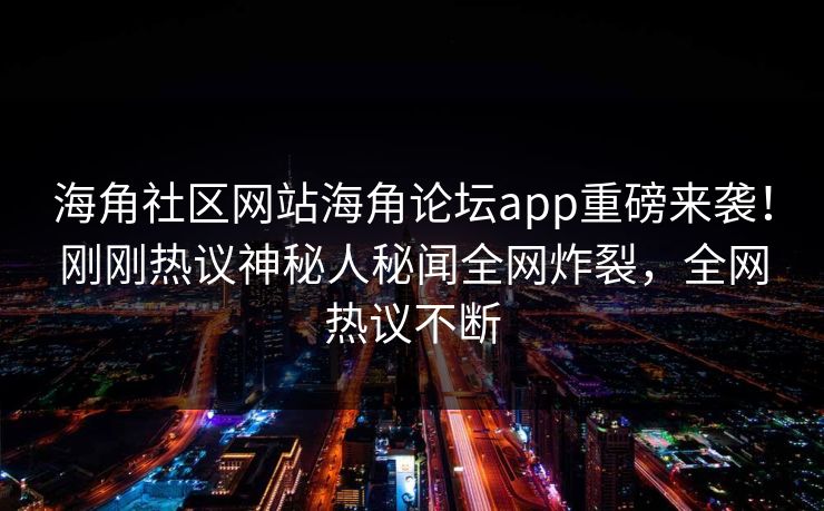 海角社区网站海角论坛app重磅来袭！刚刚热议神秘人秘闻全网炸裂，全网热议不断