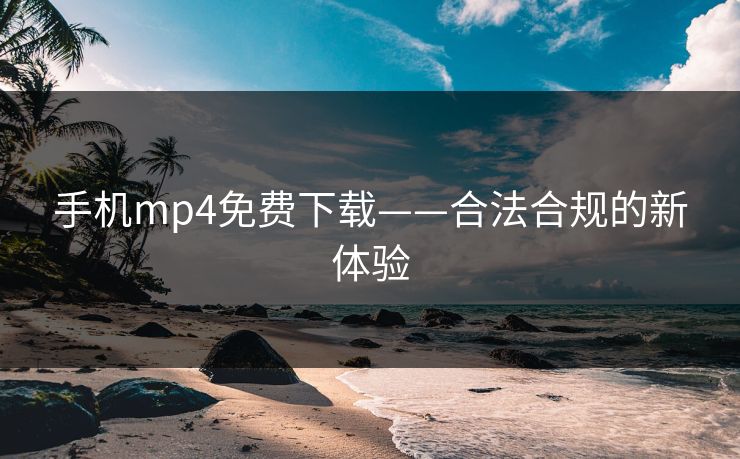 手机mp4免费下载——合法合规的新体验