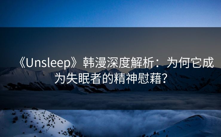 《Unsleep》韩漫深度解析：为何它成为失眠者的精神慰藉？