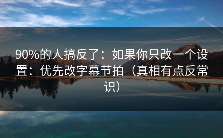 90%的人搞反了：如果你只改一个设置：优先改字幕节拍（真相有点反常识）